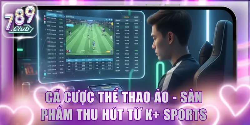 Cá cược thể thao ảo - Sản phẩm thu hút từ K+ Sports