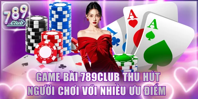 Game bài 789Club thu hút người chơi với nhiều ưu điểm 