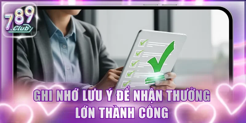 Ghi nhớ lưu ý để nhận thưởng lớn thành công