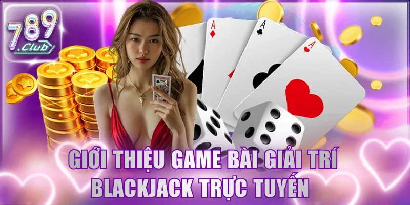 Giới thiệu game bài giải trí Blackjack trực tuyến