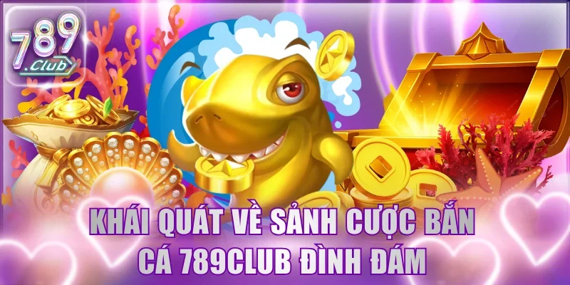 Khái quát về sảnh cược bắn cá 789Club đình đám