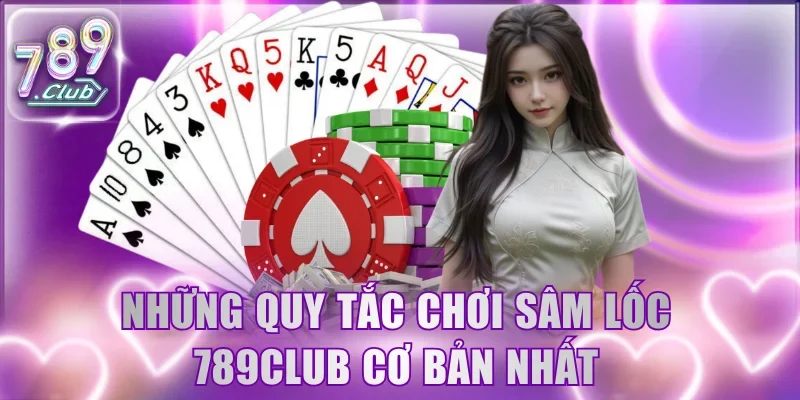 Những quy tắc chơi Sâm Lốc 789Club cơ bản nhất