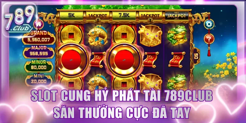 Slot Cung Hỷ Phát Tài 789Club săn thưởng cực đã tay